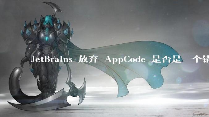 JetBrains 放弃 AppCode 是否是一个错误决定？