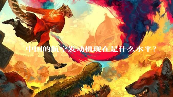 中国的航空发动机现在是什么水平？