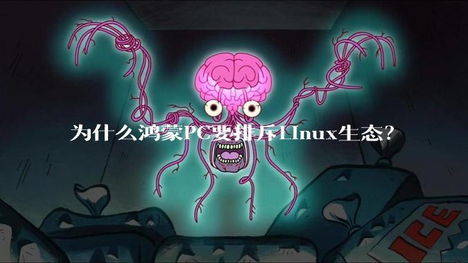 为什么鸿蒙PC要排斥Linux生态？