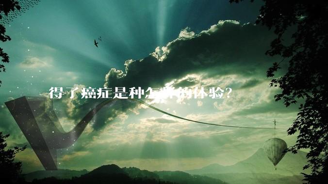 得了癌症是种怎样的体验？